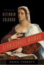 Renaissance Woman: The Life of Vittoria Colonna - Ramie Targoff