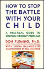 How to Stop the Battle with Your Child: A Practical Guide to Solving Everyday Problems with Children - Don Fleming, Linda Balahoutis, Bill Melendez