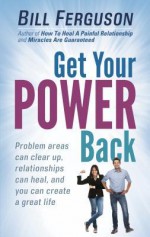 Get Your Power Back: Find and Remove the Underlying Conditions That Destroy Love and Sabotage Your Life - Bill Ferguson