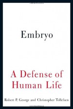 Embryo: A Defense of Human Life - Robert P. George, Christopher Tollefsen