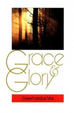 Grace and Glory: - Geerhardus Vos