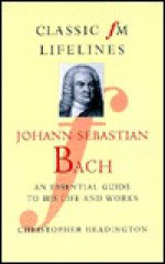 Johann Sebastian Bach: An Essential Guide to His Life and Works - Christopher Headington