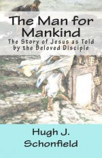 The Man for Mankind: The Story of Jesus as Told by the Beloved Disciple - Hugh J. Schonfield, Stephen A. Engelking