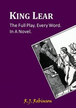 King Lear - A Novel: The Full Play. Every Word. In A Novel. - R.J. Robinson