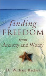 Finding Freedom from Anxiety and Worry - William Backus