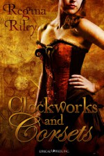 Clockworks and Corsets - Regina Riley