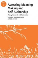 Assessing Meaning Making and Self-Authorship: Theory, Research, and Application: Ashe Higher Education Report 38:3 - AEHE