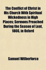 The Conflict of Christ in His Church with Spiritual Wickedness in High Places; Sermons Preached During the Season of Lent, 1866, in Oxford - Samuel Wilberforce