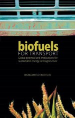 Biofuels for Transport: Global Potential and Implications for Sustainable Energy and Agriculture - Worldwatch Institute