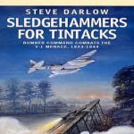 Sledgehammers for Tintacks: Bomber Command Combats the V-1 Menace, 1943 - 1944 - Steve Darlow