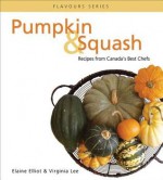 Pumpkin & Squash: Recipes from Canada's Best Chefs - Elaine Elliot, Virginia Lee