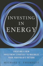 Investing in Energy: Creating a New Investment Strategy to Maximize Your Portfolio's Return - Michael C. Thomsett