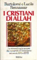 I cristiani di Allah. La straordinaria epopea dei convertiti all'islamismo nei secoli XVI e XVII - Bartolomé Bennassar, Lucile Bennassar, Sergio Atzeni