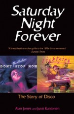 Saturday Night Forever: The Story of Disco - Alan Jones, Jussi Kantonen