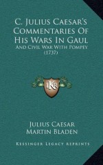 C. Julius Caesar's Commentaries Of His Wars In Gaul: And Civil War With Pompey (1737) - Julius Caesar, Martin Bladen