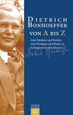 Dietrich Bonhoeffer von A bis Z: Sein Denken und Reden, sein Predigen und Beten in Schlagworten erschlossen (German Edition) - Manfred Weber