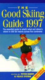 The Good Skiing Guide 1997: The esntl GT what's what where's where 500 ski resorts across 5 continents - Peter Hardy, Felice Eyston