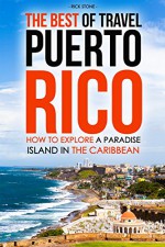 The Best of Travel Books Puerto Rico: How to Explore a Paradise Island in the Caribbean - Every Traveler's Ultimate Puerto Rico Travel Guide for the Best Caribbean Vacation - Rick Stone