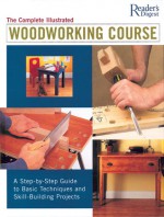 Complete Illustrated Woodworking Course - Reader's Digest Association, Reader's Digest Association