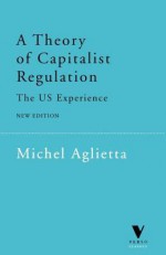 A Theory of Capitalist Regulation: The US Experience - Michel Aglietta, David Fernbach