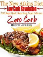 The New Atkins Diet Low Carb Revolution 2016 Super Quick, Super Easy, Super Delicious Zero Carb Recipes Cookbook - Scott Turner