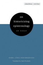 On Historicizing Epistemology: An Essay - Hans-Jörg Rheinberger, David Fernbach