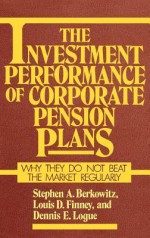 The Investment Performance of Corporate Pension Plans: Why They Do Not Beat the Market Regularly - Stephen A. Berkowitz, Dennis E. Logue