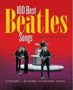 100 Best Beatles Songs: A Passionate Fan's Guide - Stephen Spignesi