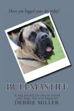 Bullmastiff: A Dog Journal for You to Record Your Dog's Life as It Happens! - Debbie Miller