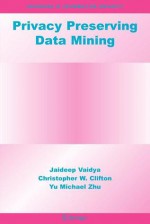 Privacy Preserving Data Mining - Jaideep Vaidya, Christopher W. Clifton, Yu Michael Zhu