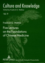 Five Lectures on the Foundations of Chinese Medicine: Copyedited by Florian Schmidsberger - Friedrich G. Wallner