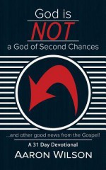 God Is Not a God of Second Chances: And Other Good News from the Gospel - Aaron Wilson