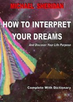 How to Interpret Your Dreams: And Discover Your Life Purpose - Michael Sheridan