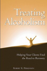 Treating Alcoholism: Helping Your Clients Find the Road to Recovery - Robert R. Perkinson