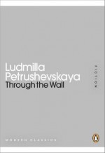 Through the Wall - Ludmilla Petrushevskaya, Anna Summers, Keith Gessen