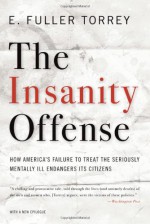 The Insanity Offense: How America's Failure to Treat the Seriously Mentally Ill Endangers Its Citizens - E. Fuller Torrey