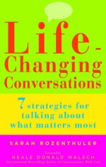 Life-Changing Conversations: 7 Strategies for Talking About What Matters Most - Sarah Rozenthuler, Neale Donald Walsch