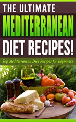 MEDITERRANEAN DIET: The Ultimate MEDITERRANEAN Diet Recipes!: Top Mediterranean Diet Recipes for Beginners (Lose Weight Now! Book 3) - Life Changing Diets, Mediterranean