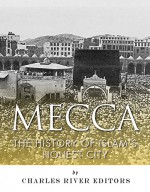 Mecca: The History of Islam's Holiest City - Charles River Editors, Jesse Harasta