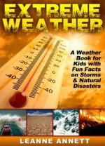 Extreme Weather! Learn Fun Facts About Storms and Natural Disasters: Such as Earthquakes, Floods, Tsunamis, Volcanoes & Much More in this Weather Book for Kids! (Kid's Nature Books Series) - Leanne Annett