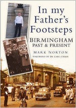 Birmingham Past And Present: In My Father's Footsteps - Mark Norton