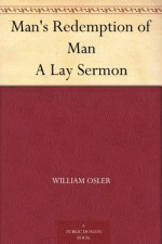 Man's Redemption of Man A Lay Sermon - William Osler