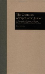 The Contours of Psychiatric Justice: A Postmodern Critique of Mental Illness, Criminal Insanity, and the Law - Bruce A. Arrigo, Arrigo