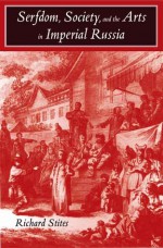 Serfdom, Society, and the Arts in Imperial Russia: The Pleasure and the Power - Richard Stites