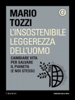 L'insostenibile leggerezza dell'uomo: Cambiare vita per salvare il pianeta (e noi stessi) (i Corsivi) - Corriere della Sera, Mario Tozzi