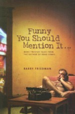 Funny You Should Mention It...: More Twisted Tales from the Author of Road Comic - Barry Friedman