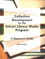 Collection Development for the School Library Media Program: A Beginner's Guide - Mona Kerby