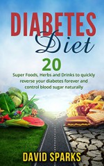 Diabetes: Diabetes Diet: Foods You Wish You Knew to Reverse Diabetes: 20 Superfoods, Herbs & Drinks to Change Your Life (Free Bonus) (Diabetes, Diabetes Diet, Diabetes Type 2, Book 1) - David Sparks