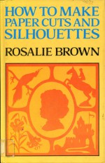 How to Make Paper Cuts and Silhouettes - Rosalie Brown, Rosalie Broun