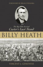 Billy Heath: The Man Who Survived Custer's Last Stand - Vincent J. Genovese, Brian C. Pohanka